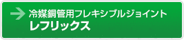 冷媒銅管用フレキシブルジョイント　レフリックス