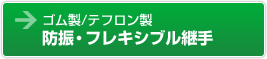 ゴム製／テフロン製　防振・フレキシブル継手