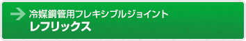 冷媒銅管用フレキシブルジョイント　レフリックス