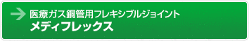 医療ガス銅管用フレキシブルジョイント メディフレックス