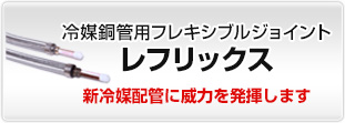 冷媒銅管用フレキシブルジョイント　レフリックス